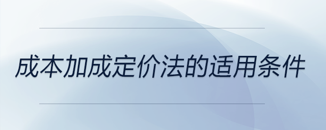 成本加成定價(jià)法的適用條件