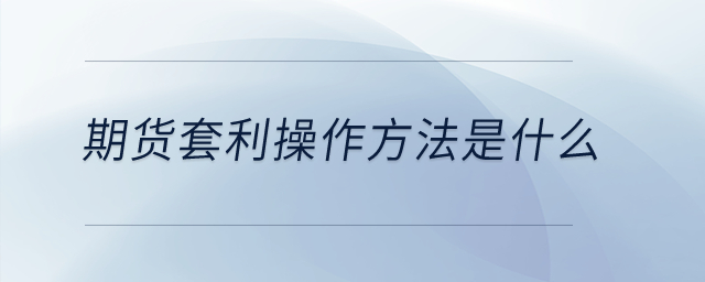 期貨套利操作方法是什么？