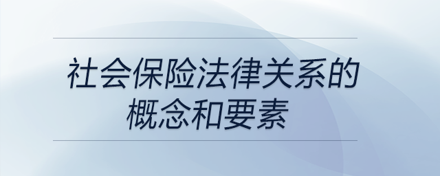 社會保險法律關系的概念和要素