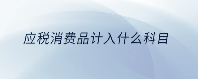 應(yīng)稅消費品計入什么科目？