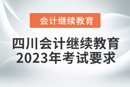 四川會(huì)計(jì)繼續(xù)教育2023年考試要求