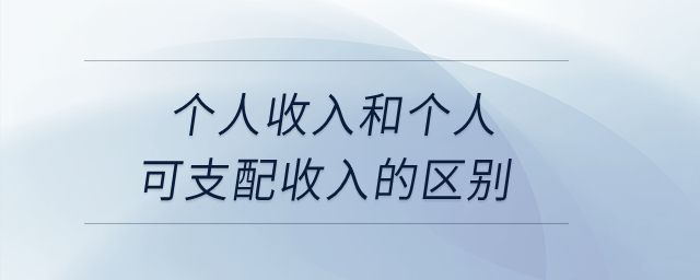 個人收入和個人可支配收入的區(qū)別？