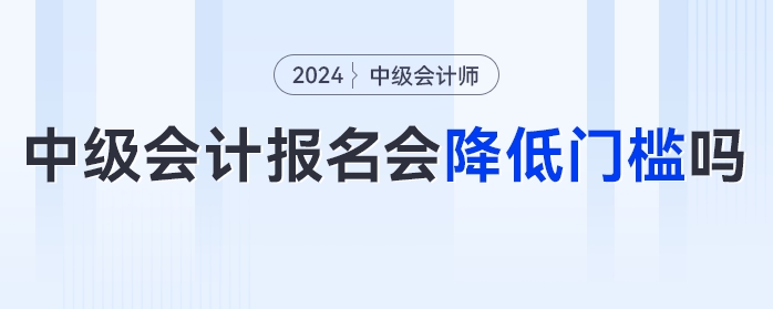 中級會計報名門檻降低,？速看官方發(fā)布的多項(xiàng)降低門檻的考試！