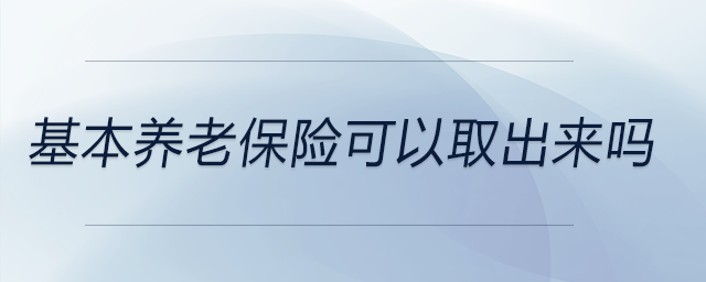 基本養(yǎng)老保險可以取出來嗎