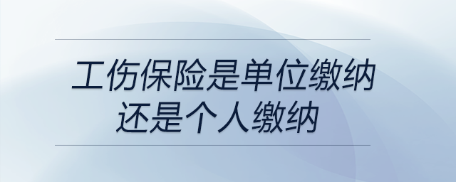 工傷保險是單位繳納還是個人繳納