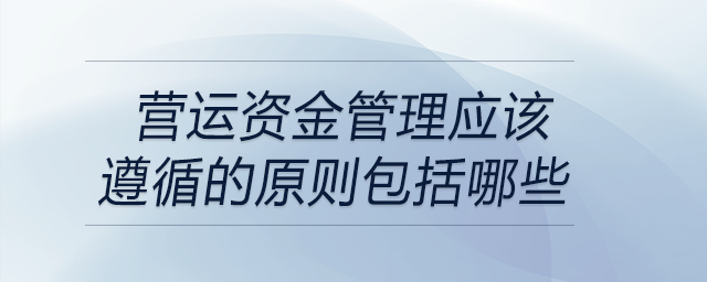 營運資金管理應(yīng)該遵循的原則包括哪些