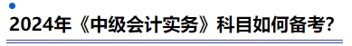 2024年《中級(jí)會(huì)計(jì)實(shí)務(wù)》科目如何備考？