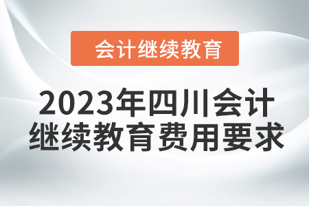 2023年四川會計繼續(xù)教育費用要求