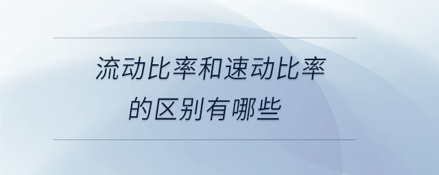 流動比率和速動比率的區(qū)別有哪些