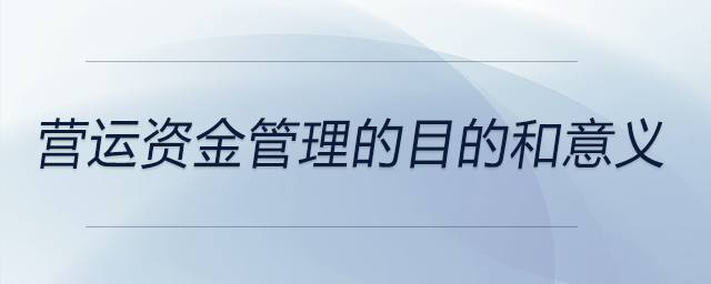 營(yíng)運(yùn)資金管理的目的和意義