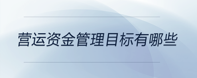 營運(yùn)資金管理目標(biāo)有哪些