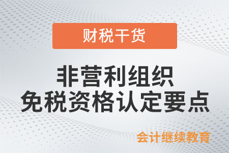 非營利組織免稅資格認(rèn)定要點,，請查收