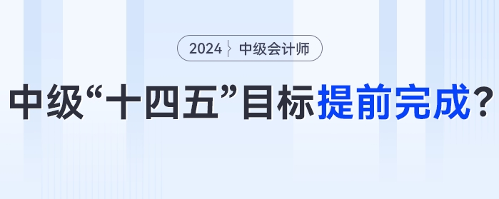 中級(jí)會(huì)計(jì)“十四五”目標(biāo)或?qū)⑻崆巴瓿桑?024年中級(jí)會(huì)計(jì)考試成為關(guān)鍵性一年,！