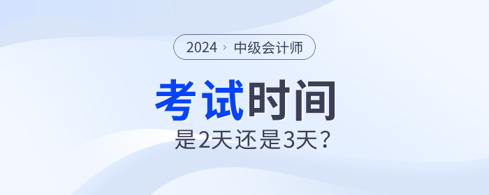 2024年中級會計師考試時間是2天還是3天,？