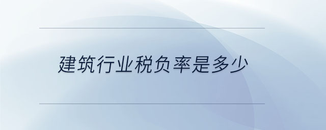 建筑行業(yè)稅負(fù)率是多少