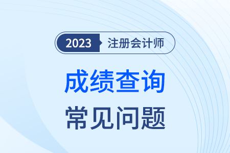 廣東省2023年注冊會計(jì)師考試常見問題解答（成績篇）