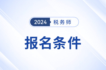 24年稅務(wù)師報(bào)名條件有變化嗎,？