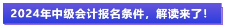 2024年中級(jí)會(huì)計(jì)報(bào)名條件,，解讀來(lái)了,！