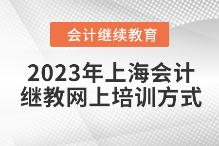 2023年上海會計繼續(xù)教育網(wǎng)上培訓(xùn)方式