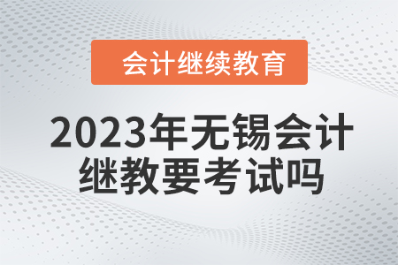 2023年無錫會(huì)計(jì)繼續(xù)教育要考試嗎？