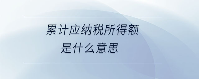 累計(jì)應(yīng)納稅所得額是什么意思