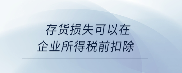 存貨損失可以在企業(yè)所得稅前扣除？