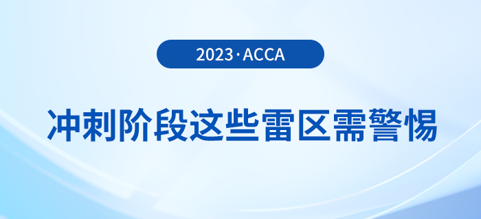 23年12月acca備考倒計(jì)時(shí),！沖刺階段這些雷區(qū)需警惕,！