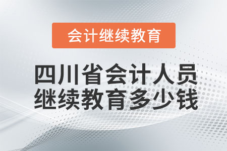 2023年四川省會(huì)計(jì)人員繼續(xù)教育多少錢(qián),？