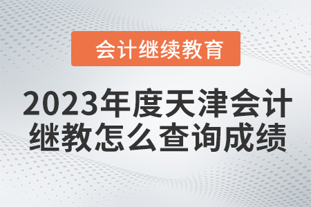 2023年度天津會(huì)計(jì)繼續(xù)教育怎么查詢成績,？