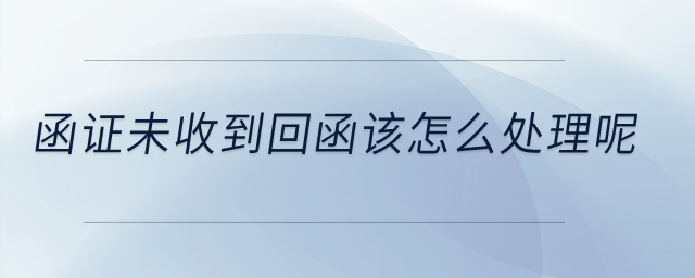 函證未收到回函該怎么處理呢？