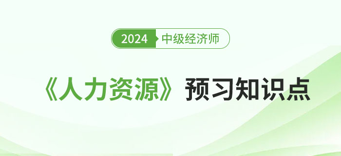 邀你來(lái)學(xué)：2024年中級(jí)經(jīng)濟(jì)師《人力資源》預(yù)習(xí)知識(shí)點(diǎn),！