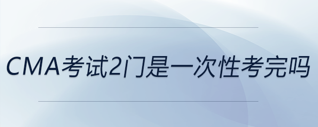 cma考試2門是一次性考完嗎