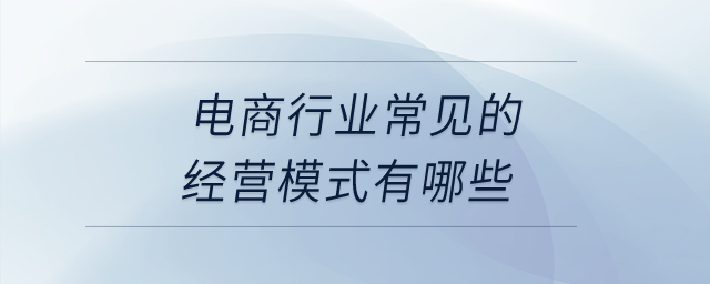 電商行業(yè)常見的經(jīng)營模式有哪些,？