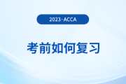 2023年12月acca考前如何復(fù)習(xí),？考前時間別浪費,！