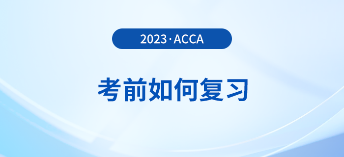 2023年12月acca考前如何復(fù)習(xí),？考前時(shí)間別浪費(fèi)！