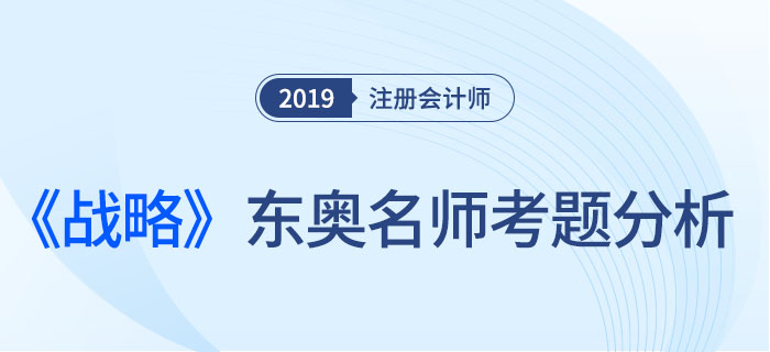 2019年注會《戰(zhàn)略》，東奧名師考題分析