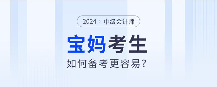 2024年中級會計師考試備考進行中,，寶媽考生如何備考更容易,？