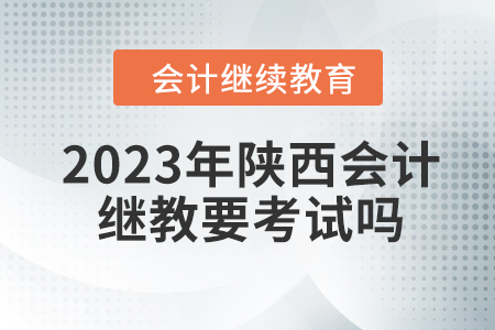 2023年陜西會(huì)計(jì)繼續(xù)教育要考試嗎？