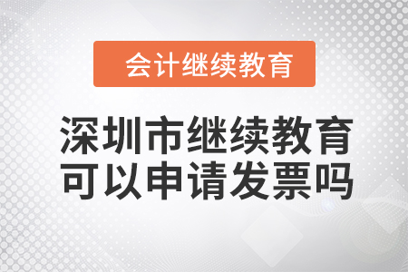 2023年深圳市會(huì)計(jì)人員繼續(xù)教育可以申請(qǐng)發(fā)票嗎,？