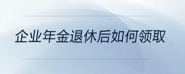 企業(yè)年金退休后如何領(lǐng)取