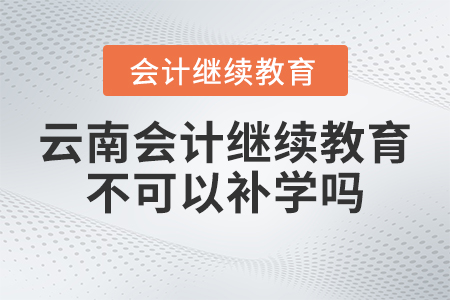 2023年云南會計繼續(xù)教育不可以補(bǔ)學(xué)嗎,？