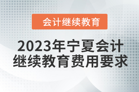 2023年寧夏會(huì)計(jì)人員繼續(xù)教育費(fèi)用要求