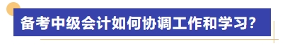 備考中級(jí)會(huì)計(jì)考試如何協(xié)調(diào)工作和學(xué)習(xí),？