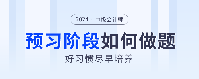 2024年中級(jí)會(huì)計(jì)預(yù)習(xí)階段如何做題,？好習(xí)慣盡早培養(yǎng),！