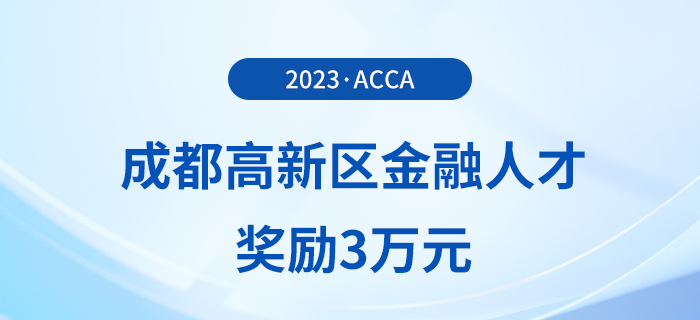 acca會(huì)員注意,！成都高新區(qū)金融人才獎(jiǎng)勵(lì)3萬(wàn)元！