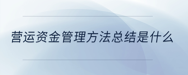 營運(yùn)資金管理方法總結(jié)是什么,？