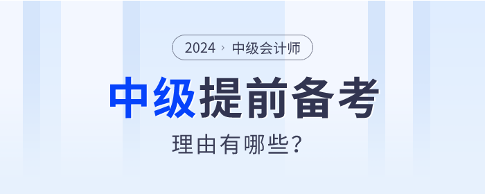 盤點,！2024年中級會計師提前備考的理由有哪些,？