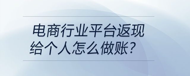 電商行業(yè)平臺(tái)返現(xiàn)給個(gè)人怎么做賬？