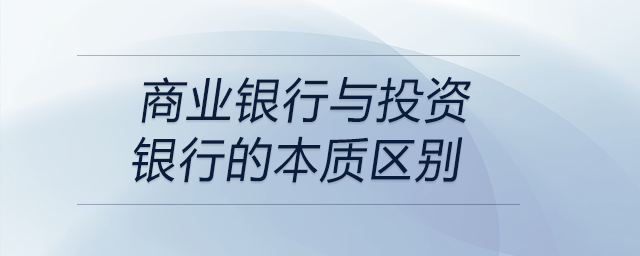 商業(yè)銀行與投資銀行的本質(zhì)區(qū)別