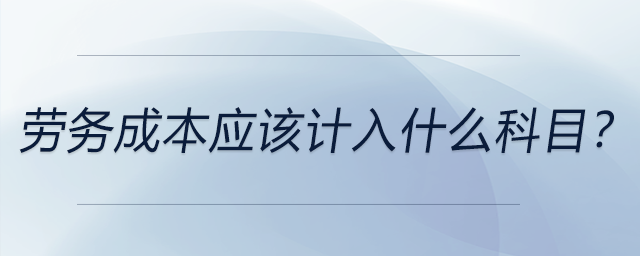 勞務(wù)成本應(yīng)該計(jì)入什么科目？
